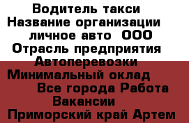 Водитель такси › Название организации ­ 100личное авто, ООО › Отрасль предприятия ­ Автоперевозки › Минимальный оклад ­ 90 000 - Все города Работа » Вакансии   . Приморский край,Артем г.